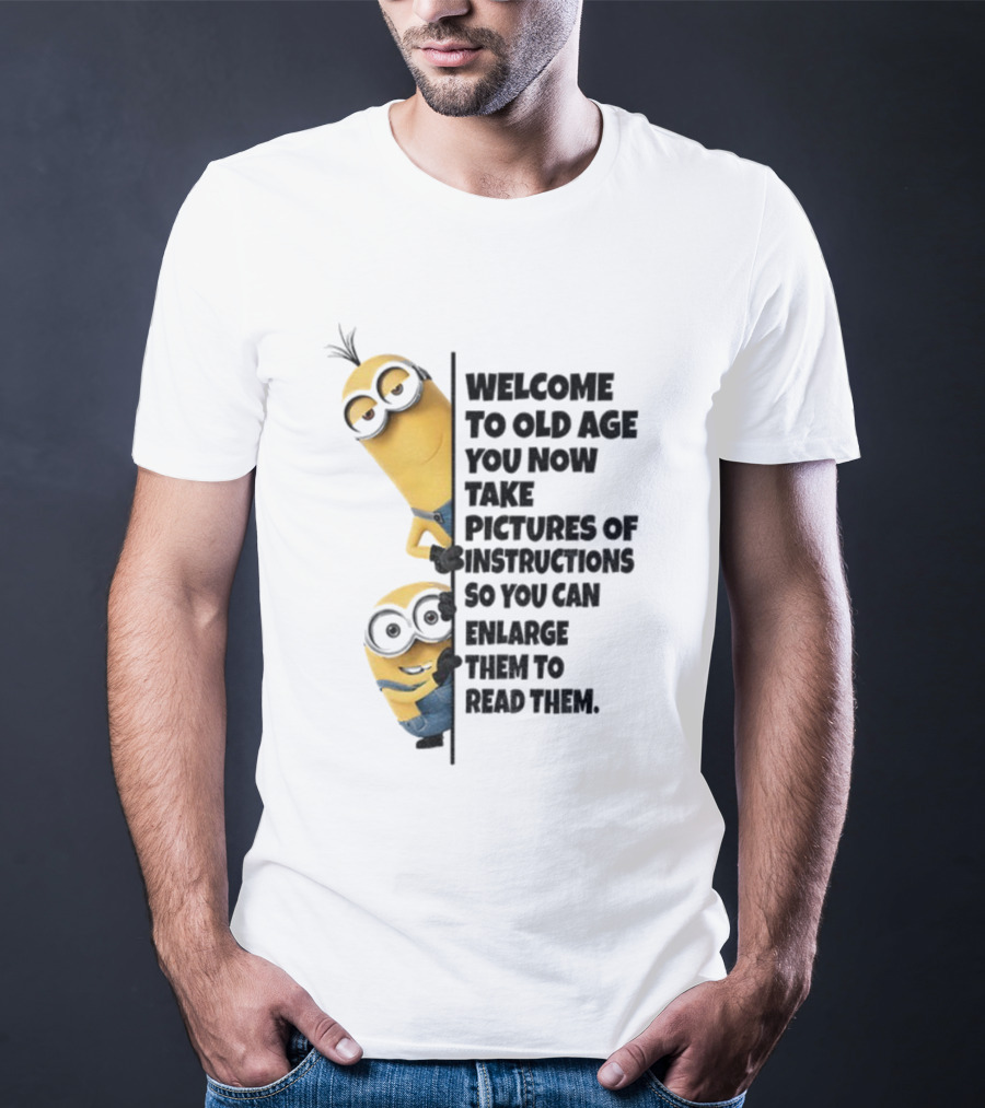 Welcome To Old Age You Now Take Pictures Of Instructions So You Can Enlarge Them To Read Them Minion T-Shirt