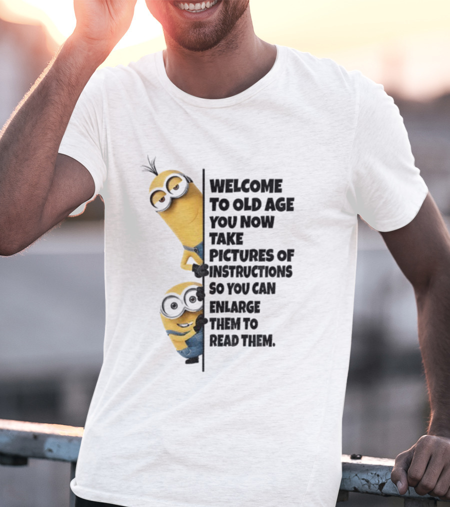 Welcome To Old Age You Now Take Pictures Of Instructions So You Can Enlarge Them To Read Them Minion T-Shirt