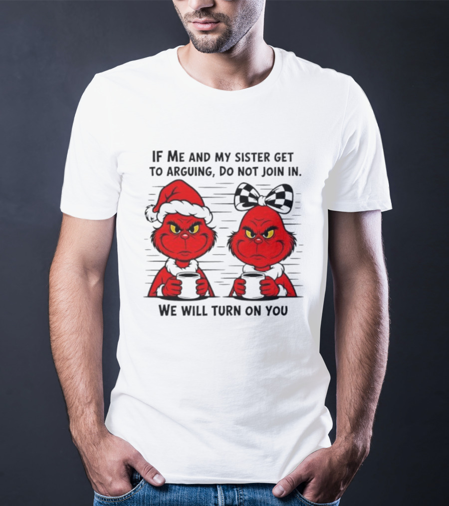 Red Grinch If Me And My Sister Get To Arguing Do Not Join In We Will Turn On You T-Shirt
