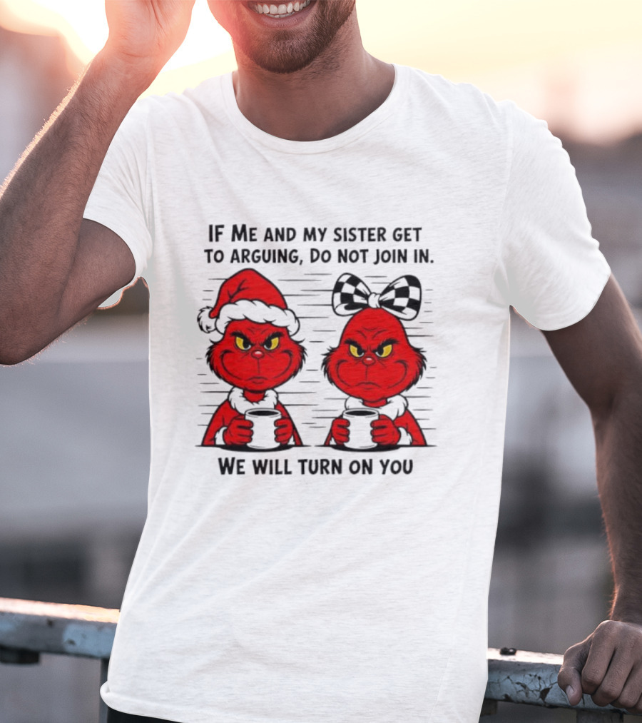 Red Grinch If Me And My Sister Get To Arguing Do Not Join In We Will Turn On You T-Shirt