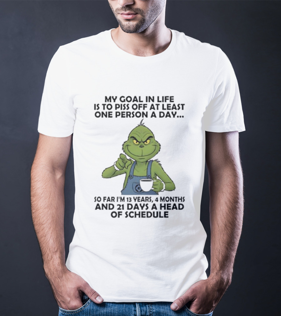 Grinch My Goal In Life Is To Piss Off At Least One Person A Day So Far 13 Years 4 Months 21 Days Ahead Of Schedule T-Shirt