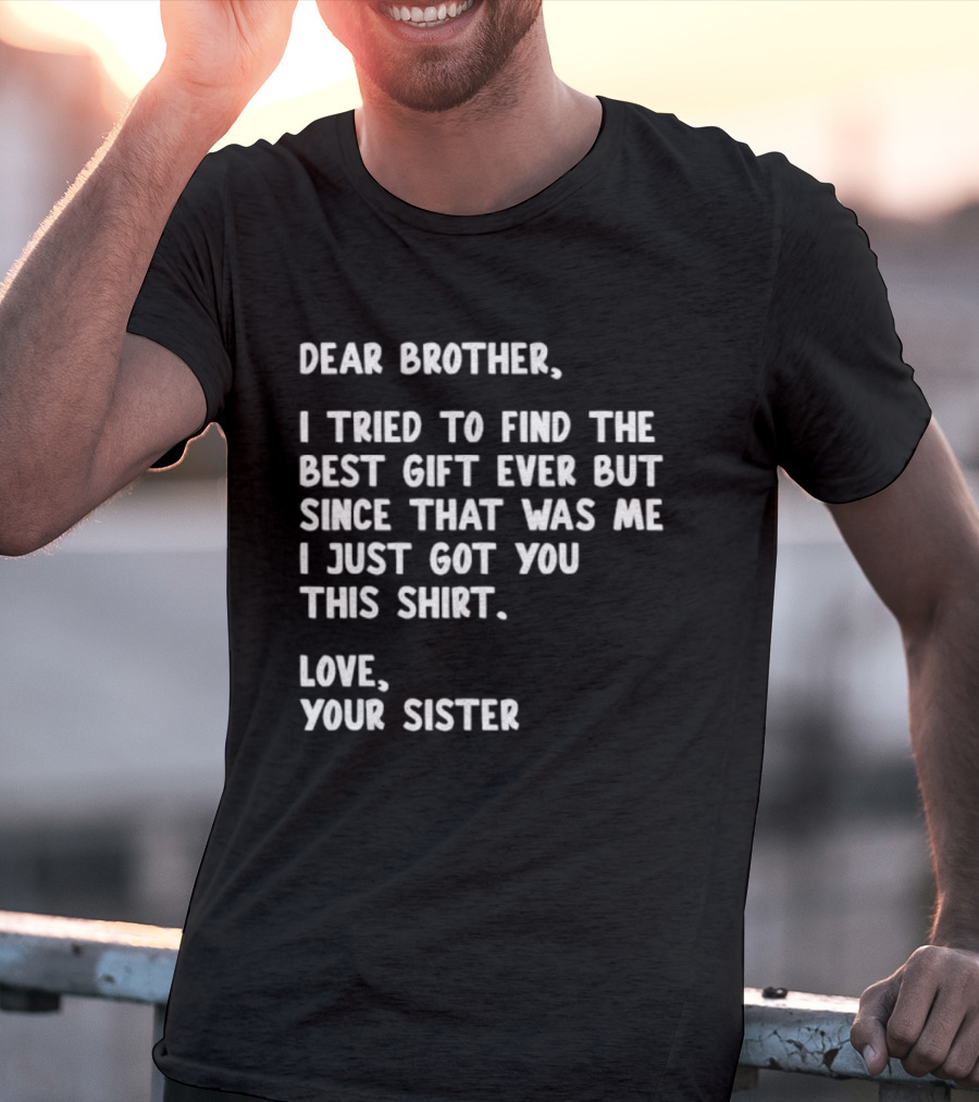 Dear Brother Tried To Find Best Gift Ever Love Your Sister T-Shirt