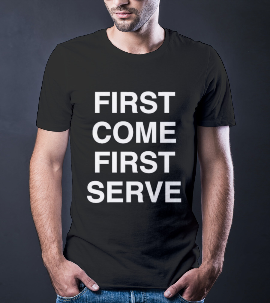 First Come First Serve T-Shirt