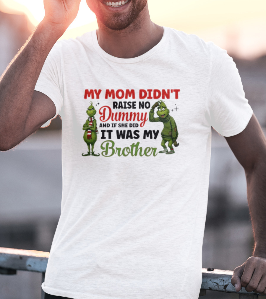 Grinch My Mom Didn’t Raise No Dummy It Was My Brother T-Shirt