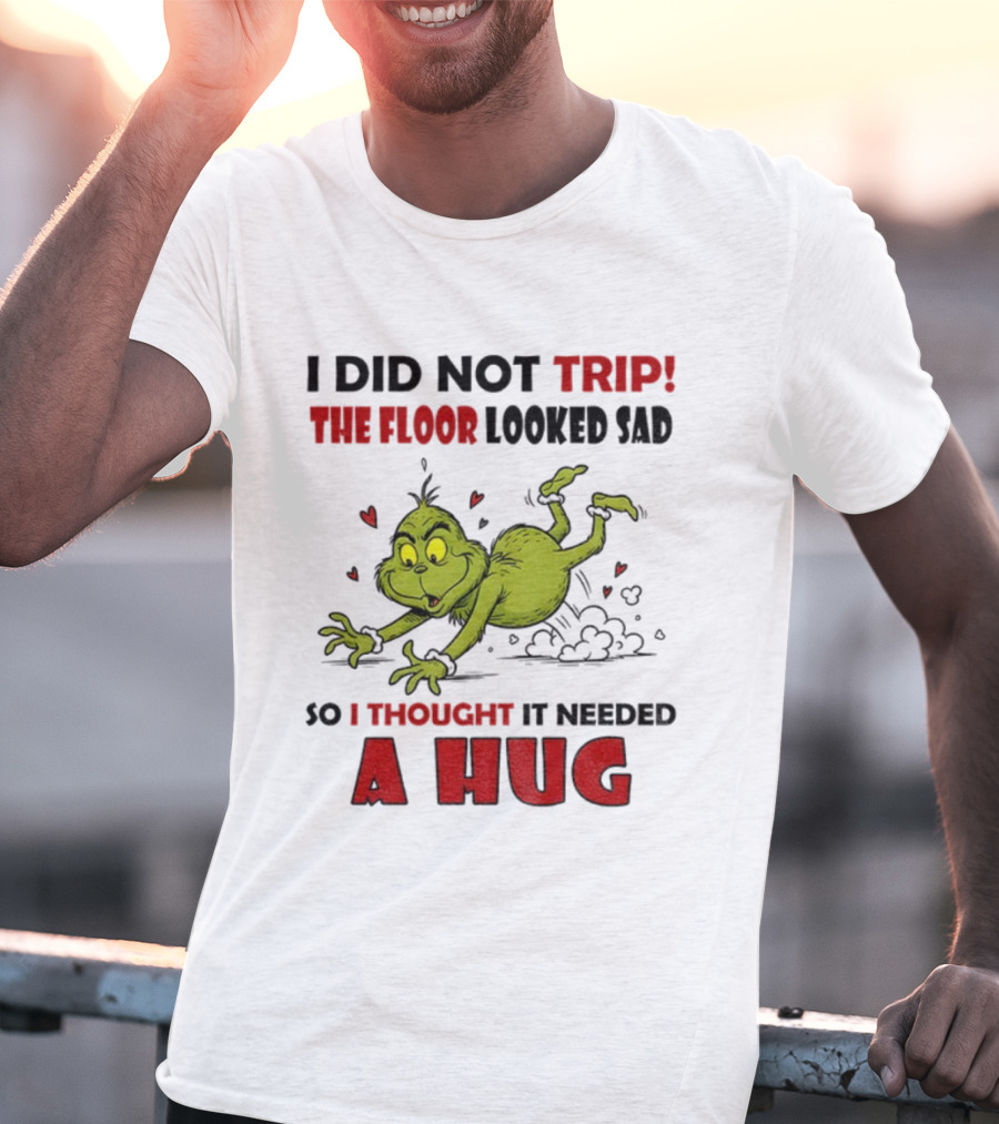 Grinch I Did Not Trip The Floor Looked Sad So I Thought It Needed A Hug Christmas T-Shirt