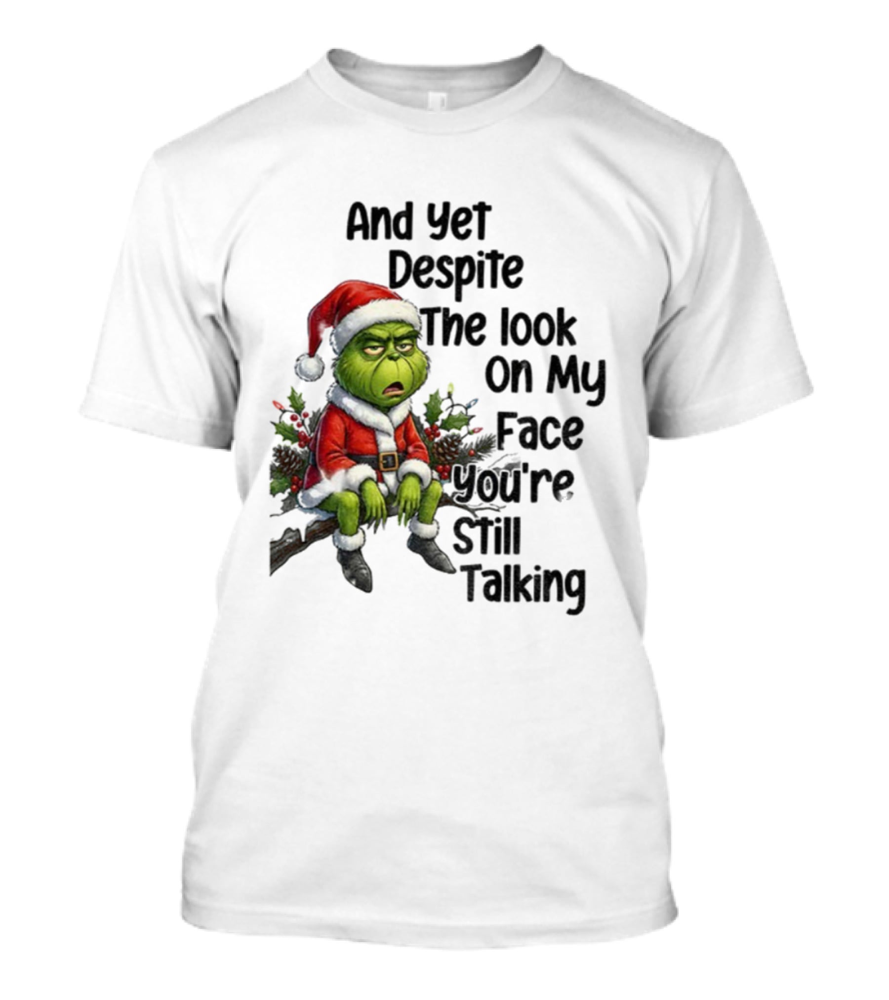 Grinch Santa And Yet Despite The Look On My Face You're Still Talking Christmas T-Shirt