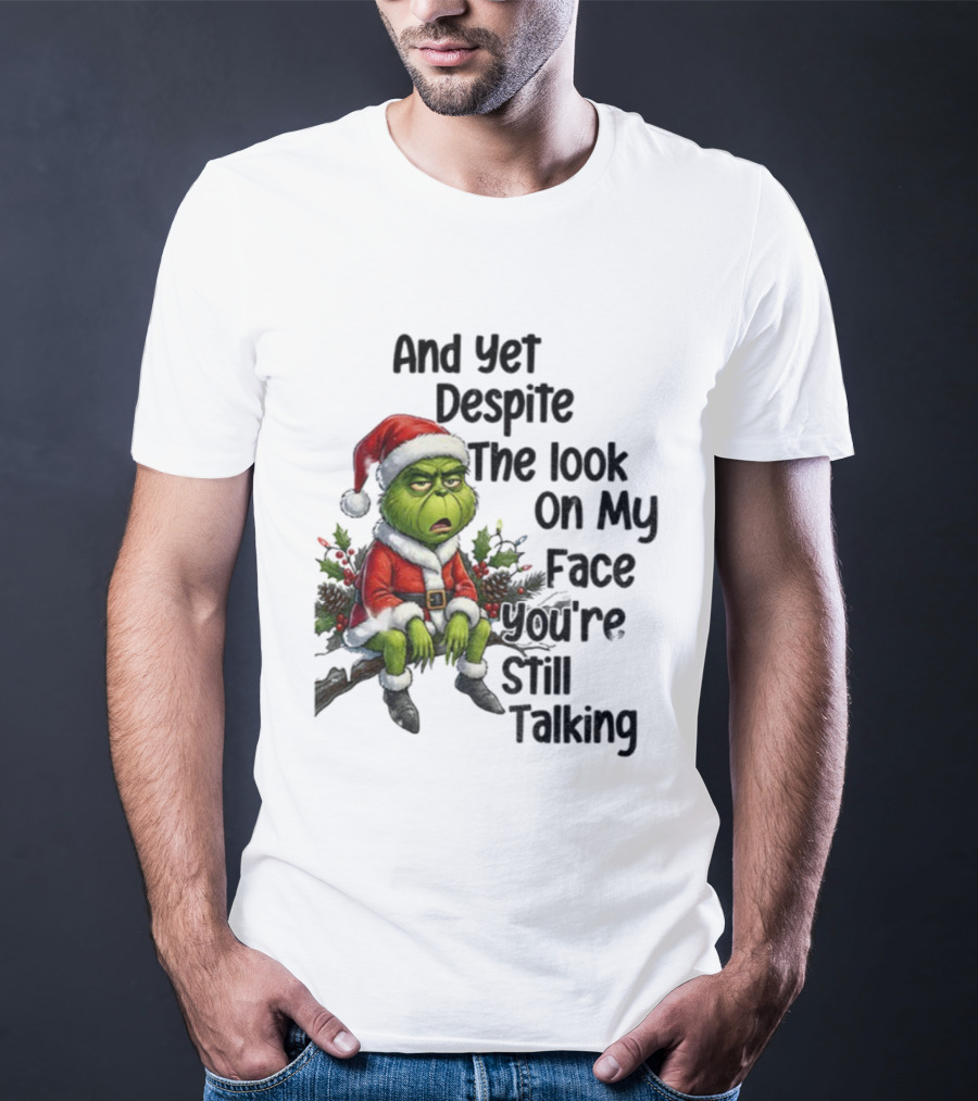 Grinch Santa And Yet Despite The Look On My Face You're Still Talking Christmas T-Shirt