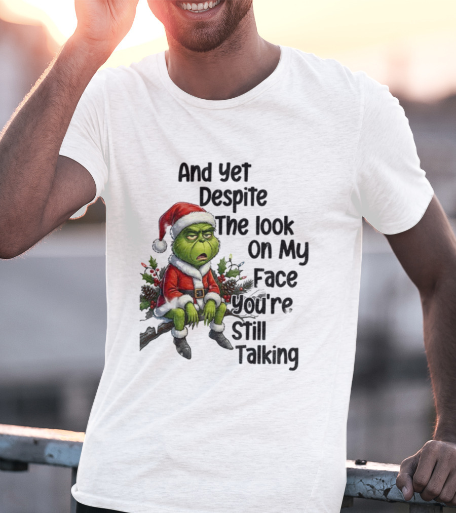 Grinch Santa And Yet Despite The Look On My Face You're Still Talking Christmas T-Shirt