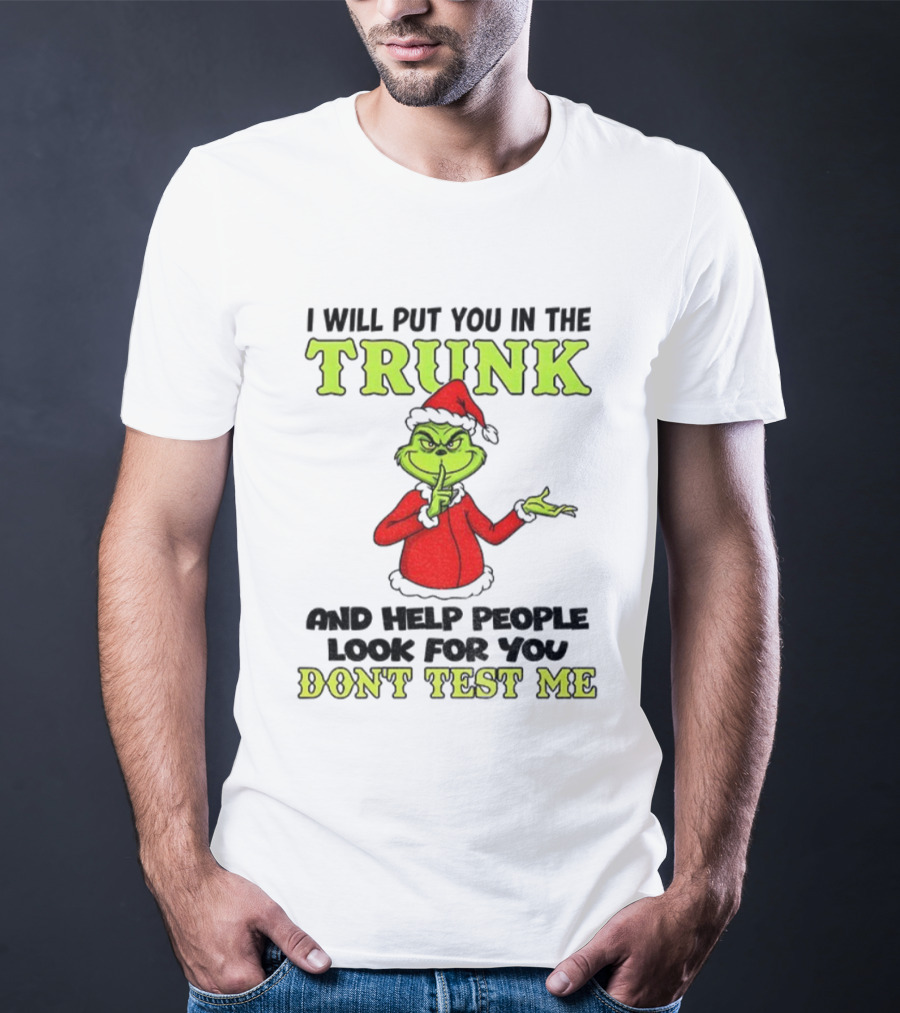 Grinch Santa I Will Put You In The Trunk And Help People Look For You Don't Test Me Christmas T-Shirt