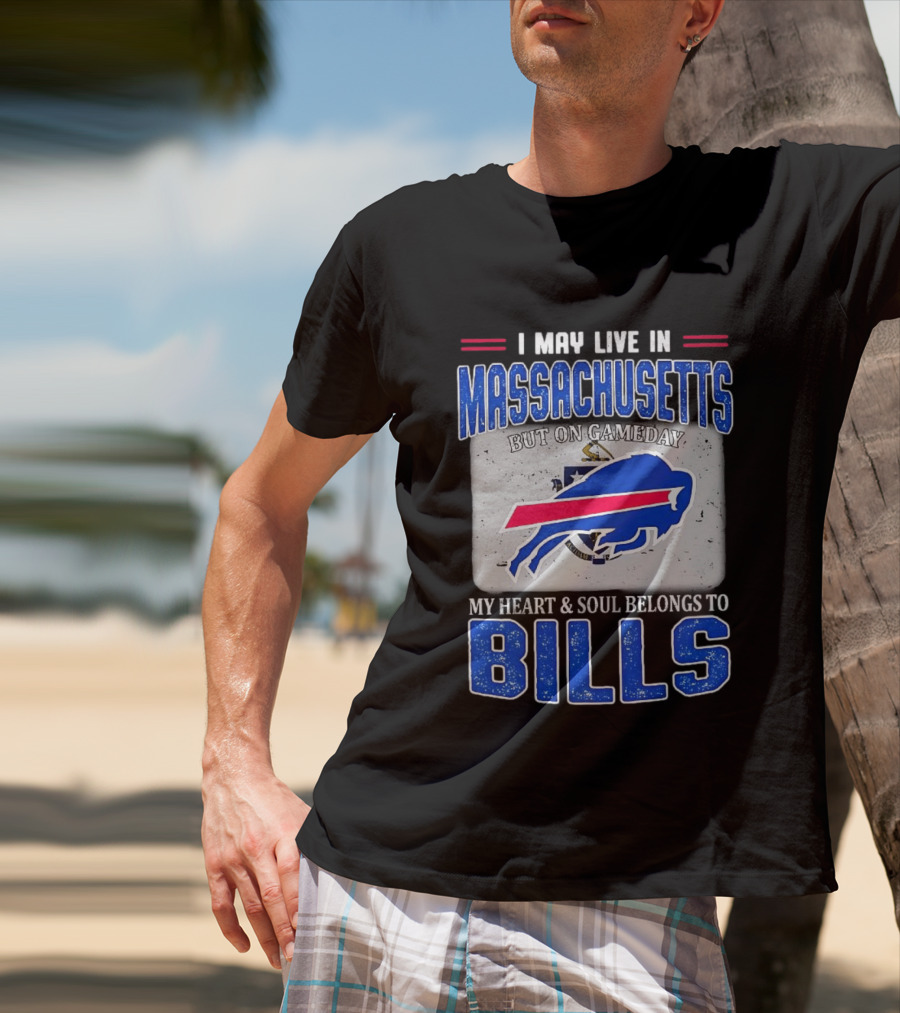 I May Live In Massachusetts But On Gameday My Heart & Soul Belongs To Buffalo Bills T-Shirt