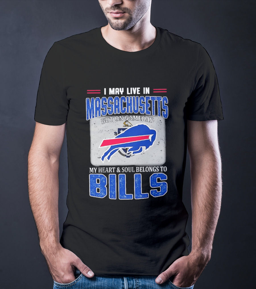 I May Live In Massachusetts But On Gameday My Heart & Soul Belongs To Buffalo Bills T-Shirt