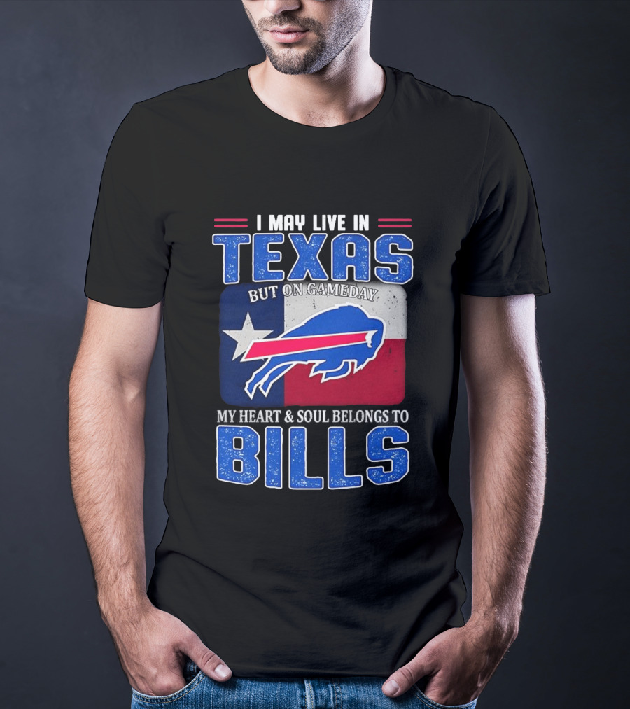 I May Live In Texas But On Gameday My Heart And Soul Belongs To Buffalo Bills T-Shirt