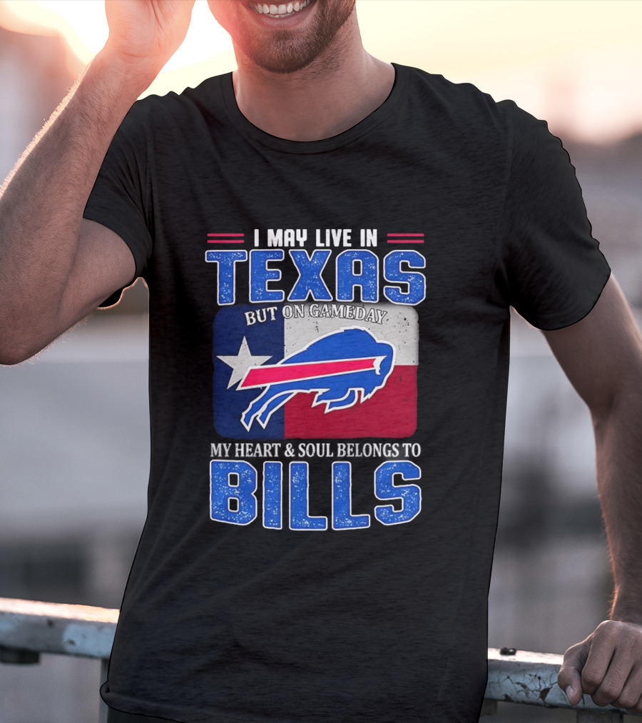 I May Live In Texas But On Gameday My Heart And Soul Belongs To Buffalo Bills T-Shirt