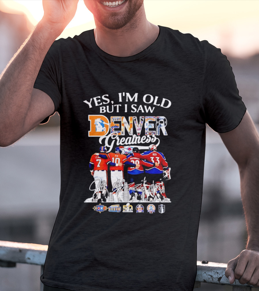 Yes I'm Old But I Saw Denver Greatness Elway Davis Mackinnon Roy T-Shirt