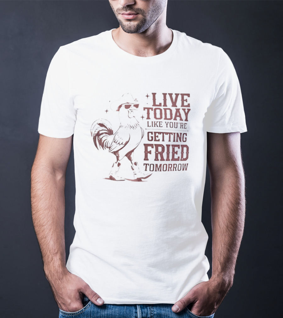 Live Today Like You're Getting Fried Tomorrow Rooster Wearing Cowboy Hat T-Shirt