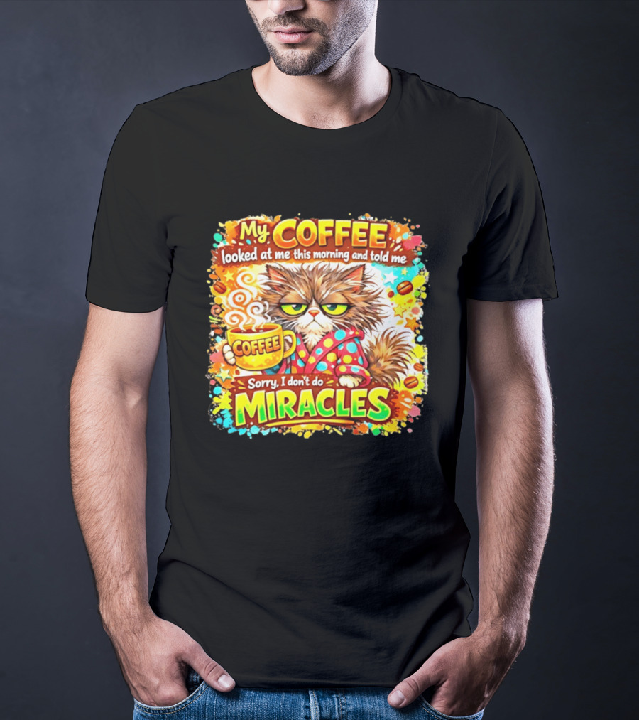 My Coffee Looked At Me This Morning Cat Sorry I Don't Do Miracles T-Shirt