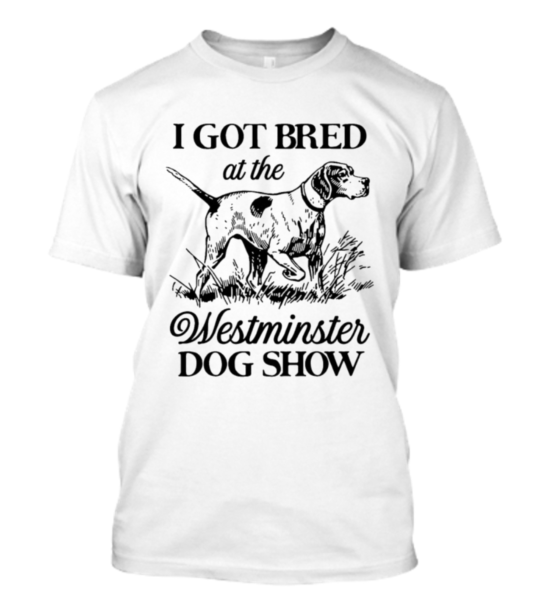 I Got Bred At The Westminster Dog Show Hunting Dog Pointer T-Shirt