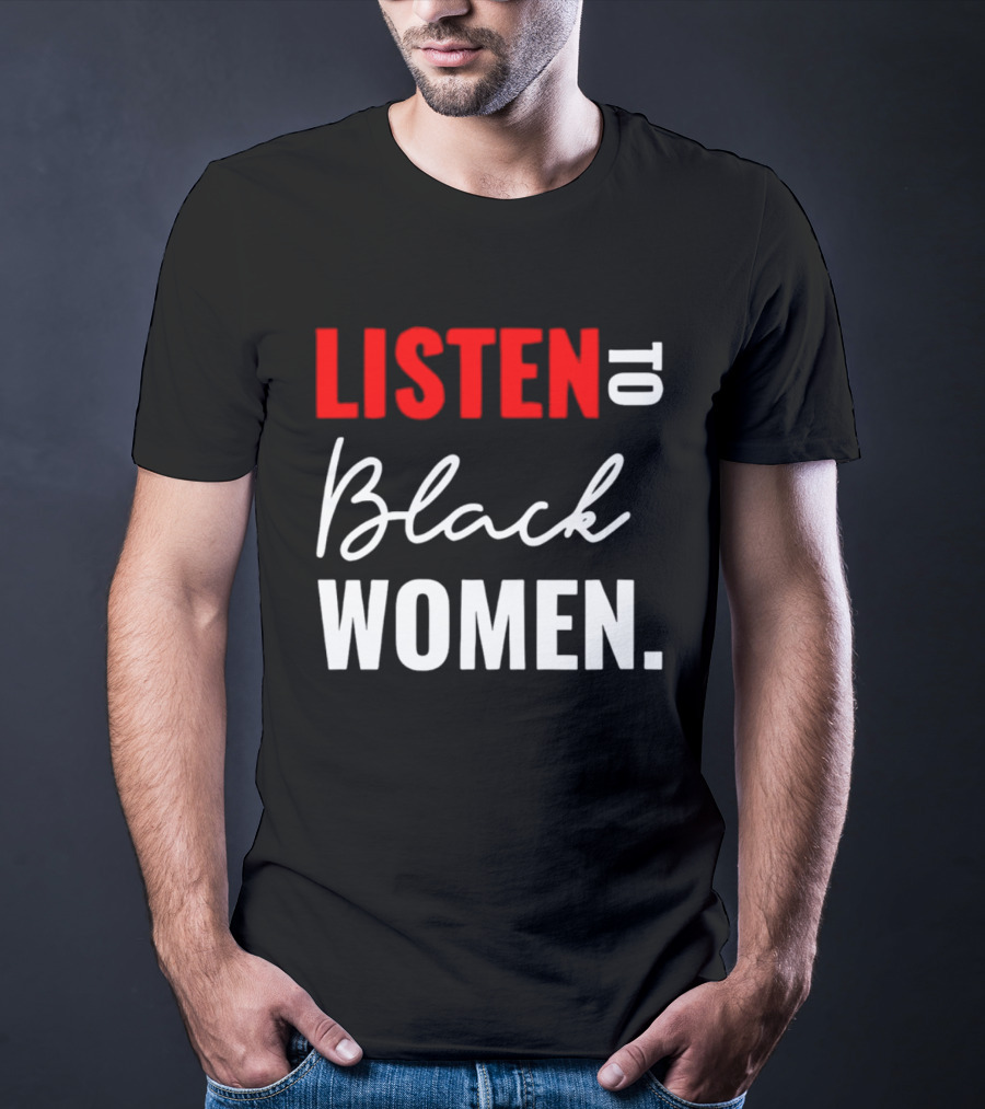 Listen To Black Women Empowerment Message T-Shirt