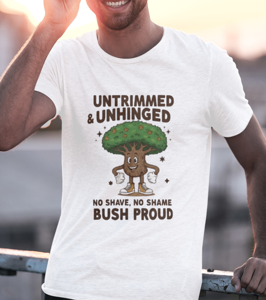 Untrimmed Unhinged Bush Proud No Shave No Shame T-Shirt