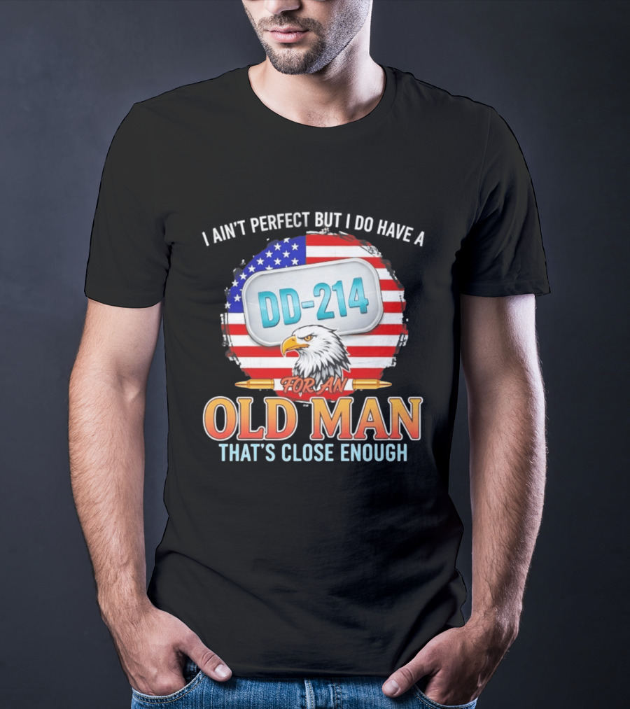 I Ain't Perfect But I Do Have A DD 214 For An Old Man That's Close Enough Eagle American Flag T-Shirt