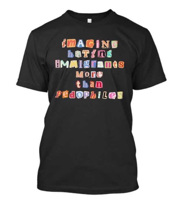 Imagine Hating Immigrants More Than Pedophiles Bold Paper Cutout T-Shirt