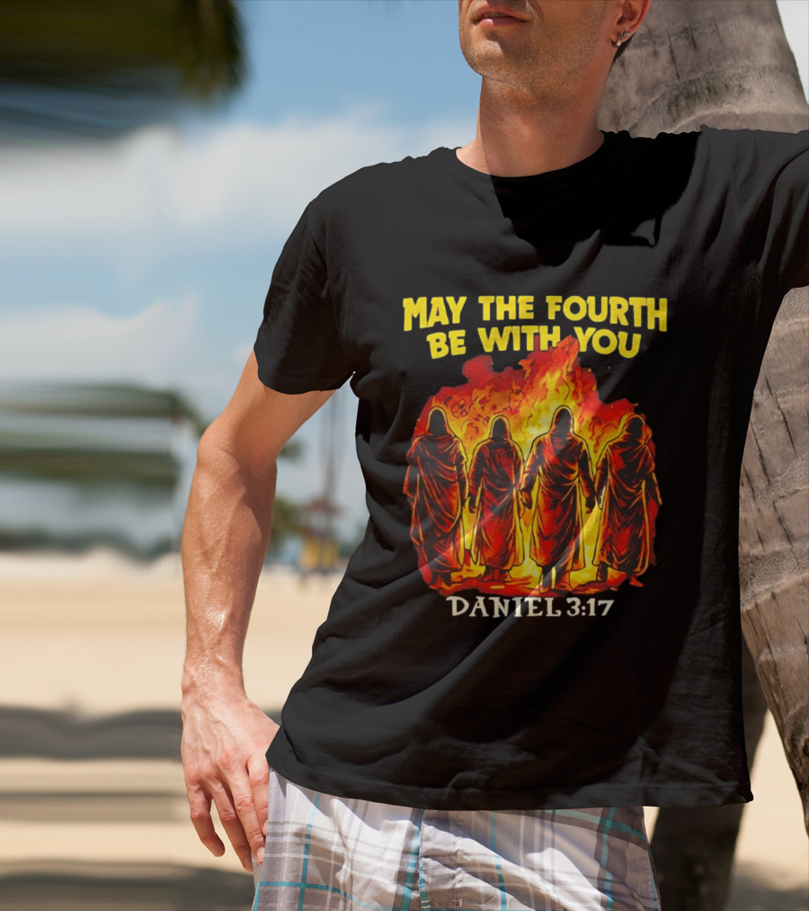May The Fourth Be With You Daniel 3 17 Fiery Furnace T-Shirt