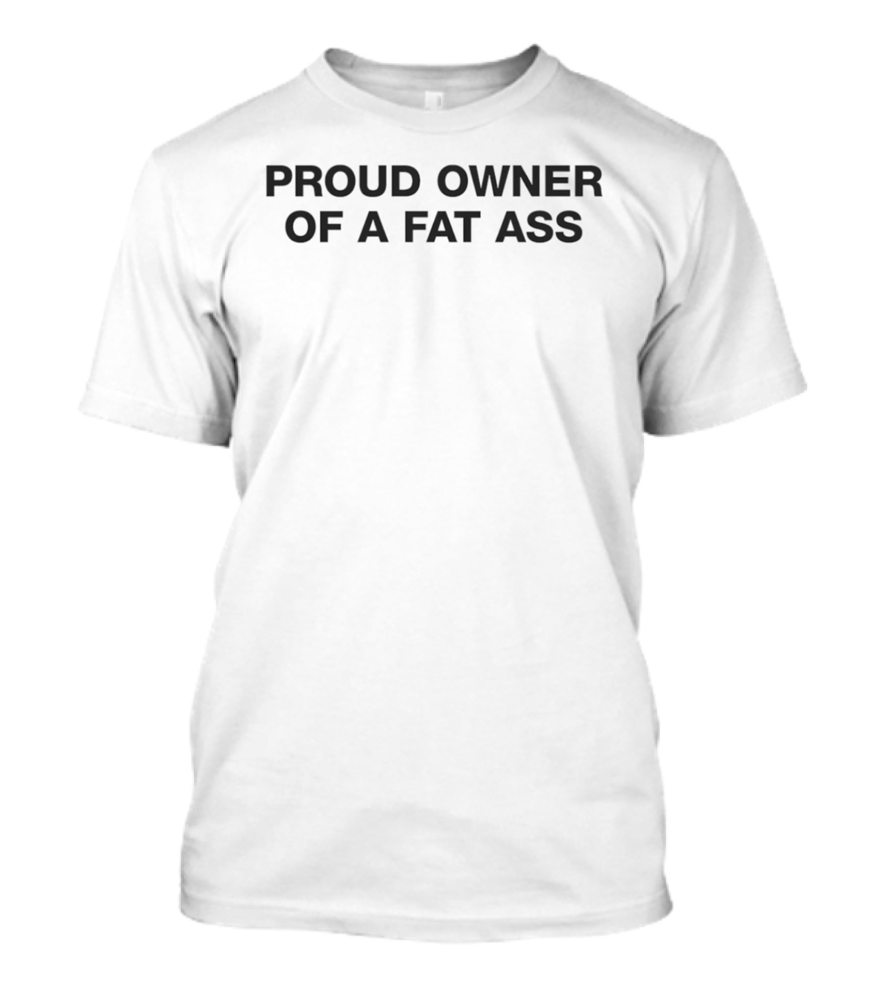 Proud Owner Of A Fat Ass T-Shirt