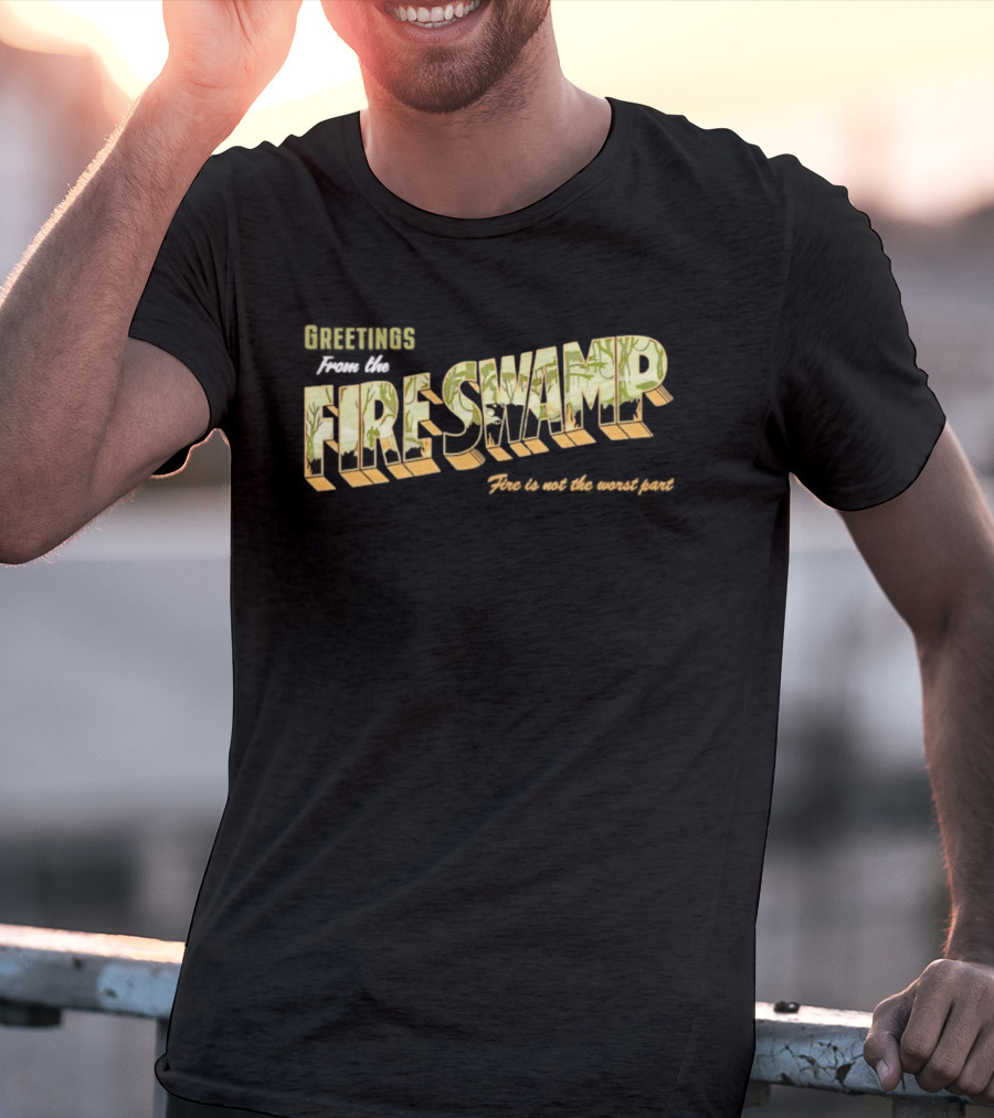 Greetings From The Fire Swamp Fire Is Not The Worst Part T-Shirt