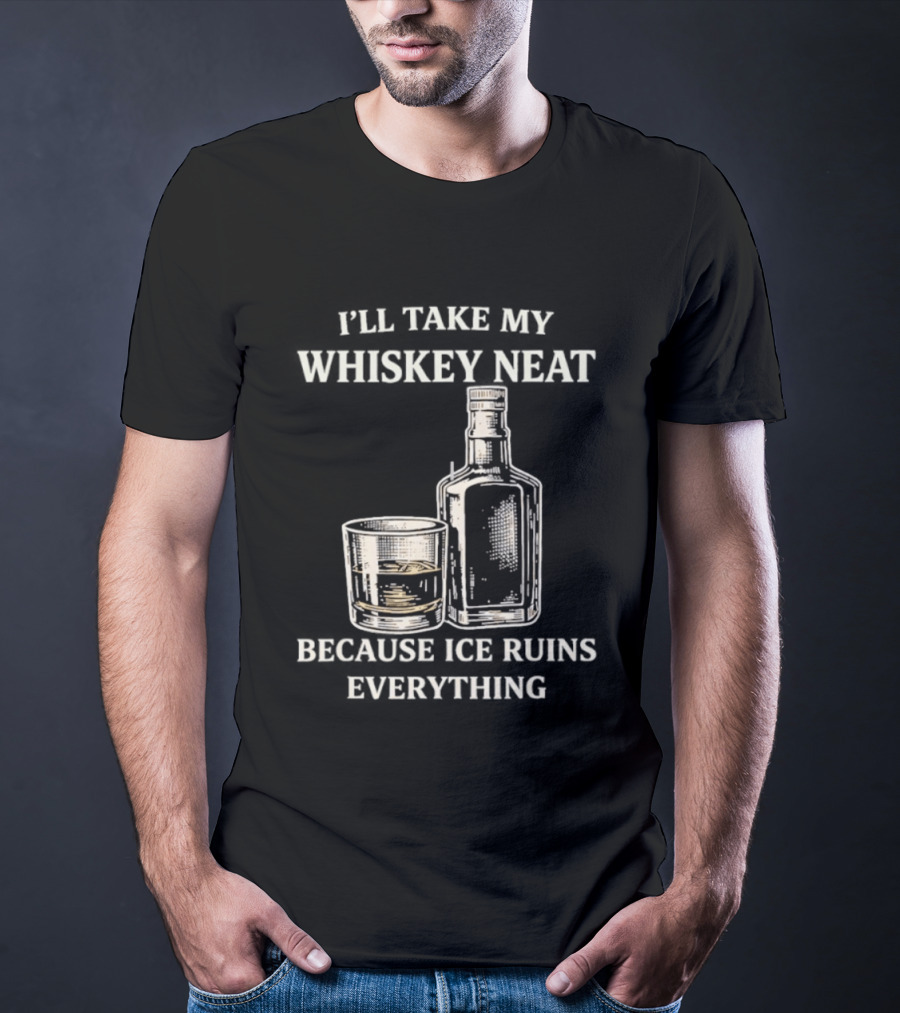 I'll Take My Whiskey Neat Because Ice Ruins Everything T-Shirt
