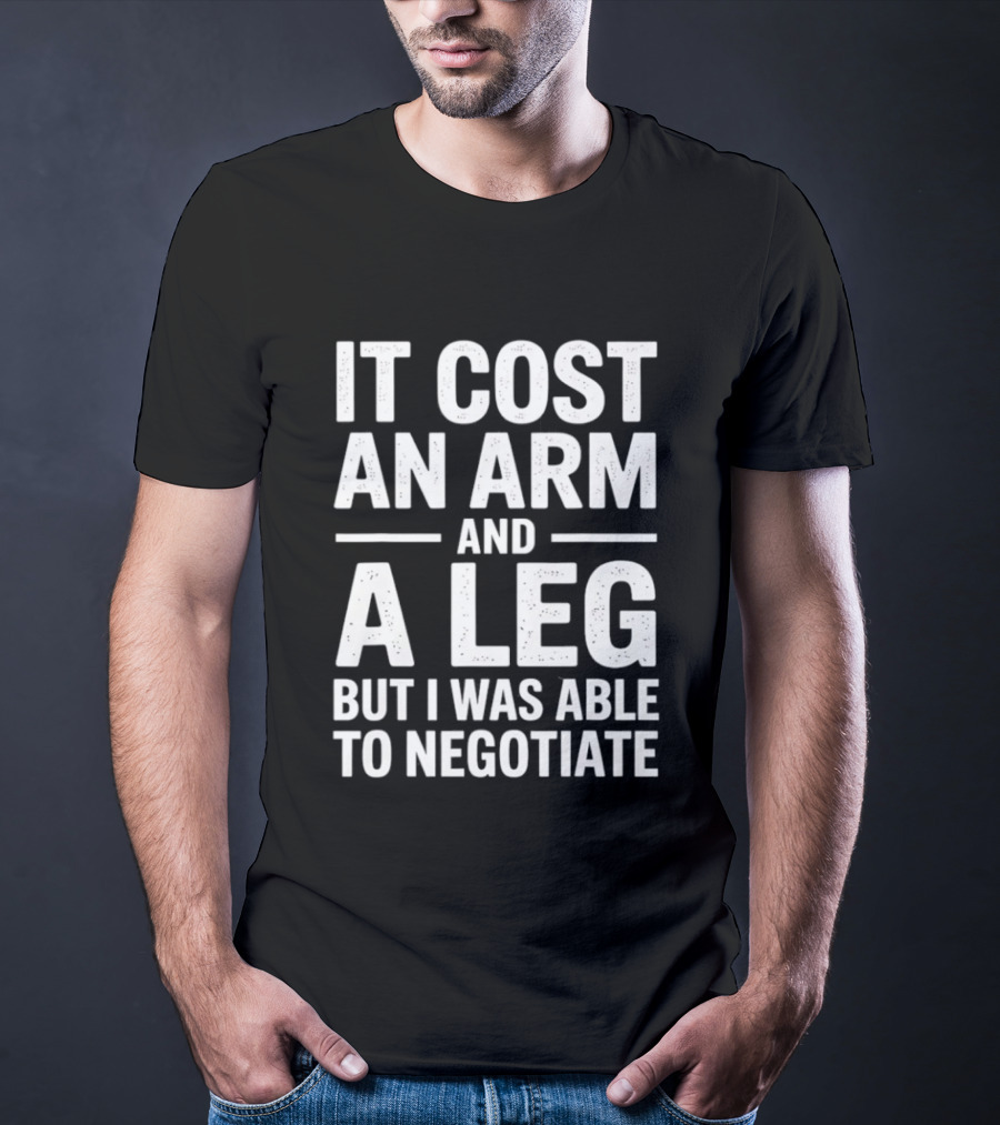 It Cost An Arm And A Leg But I Was Able To Negotiate Humorous Saying T-Shirt