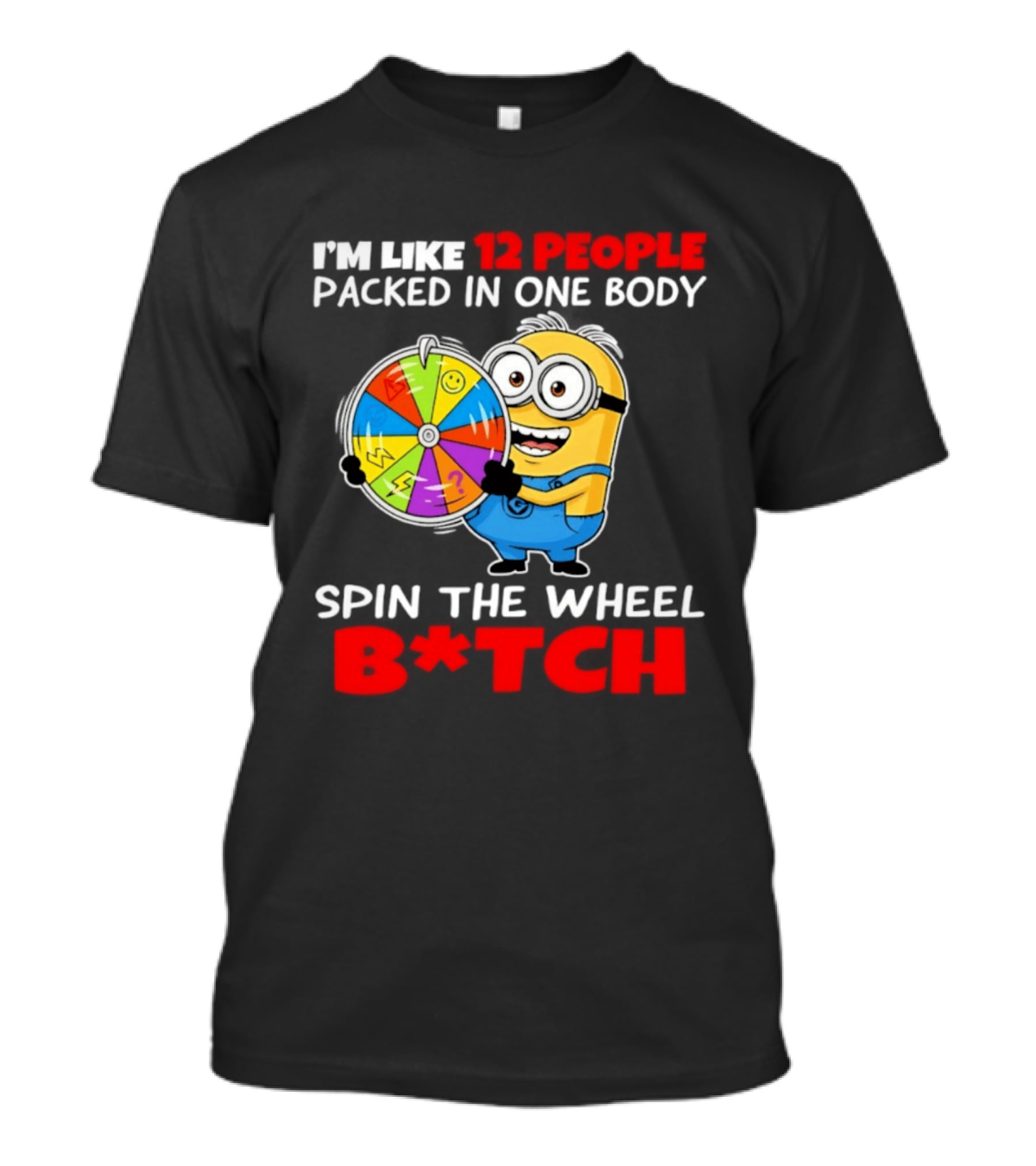 I'm Like 12 People Packed In One Body Minion Spin The Wheel B*tch T-Shirt