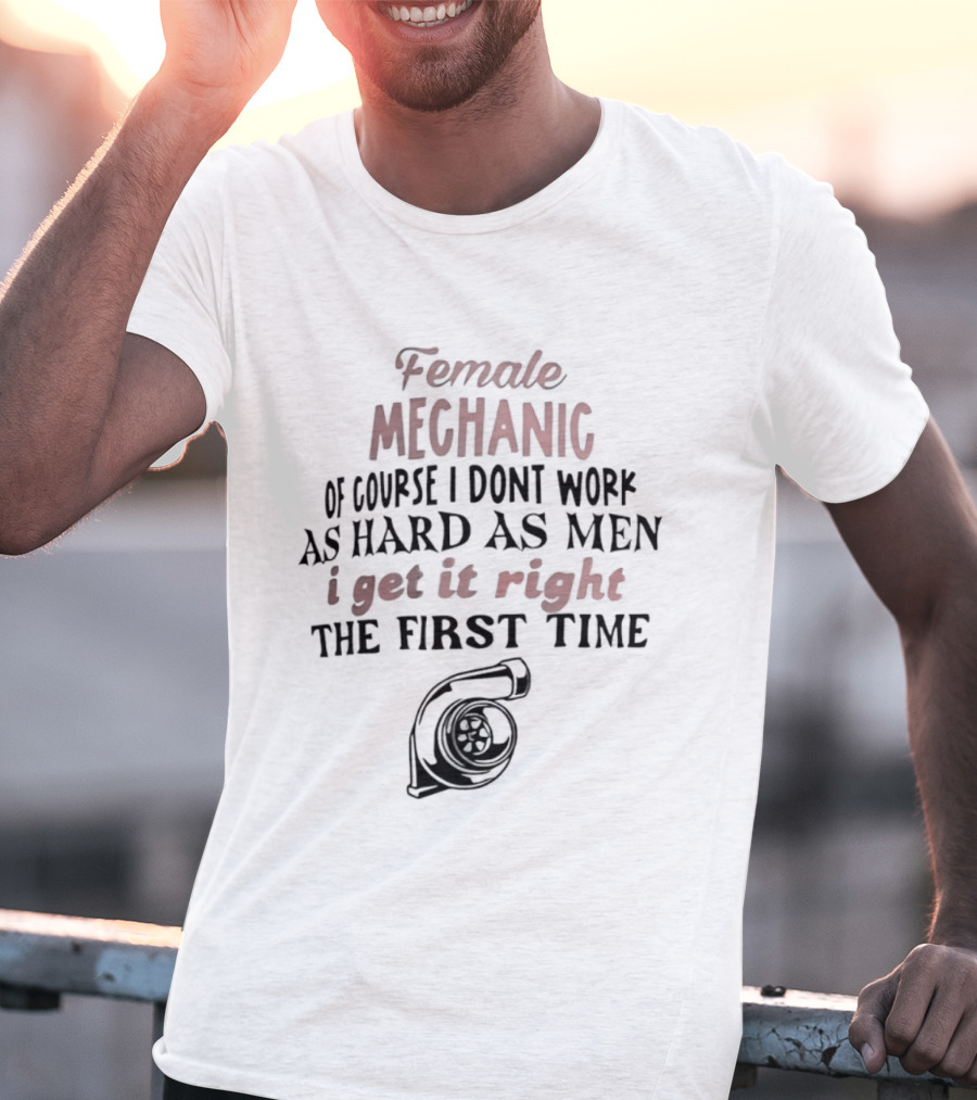 Female Mechanic Of Course I Don't Work As Hard As Men I Get It Right The First Time Mechanic Wrench T-Shirt