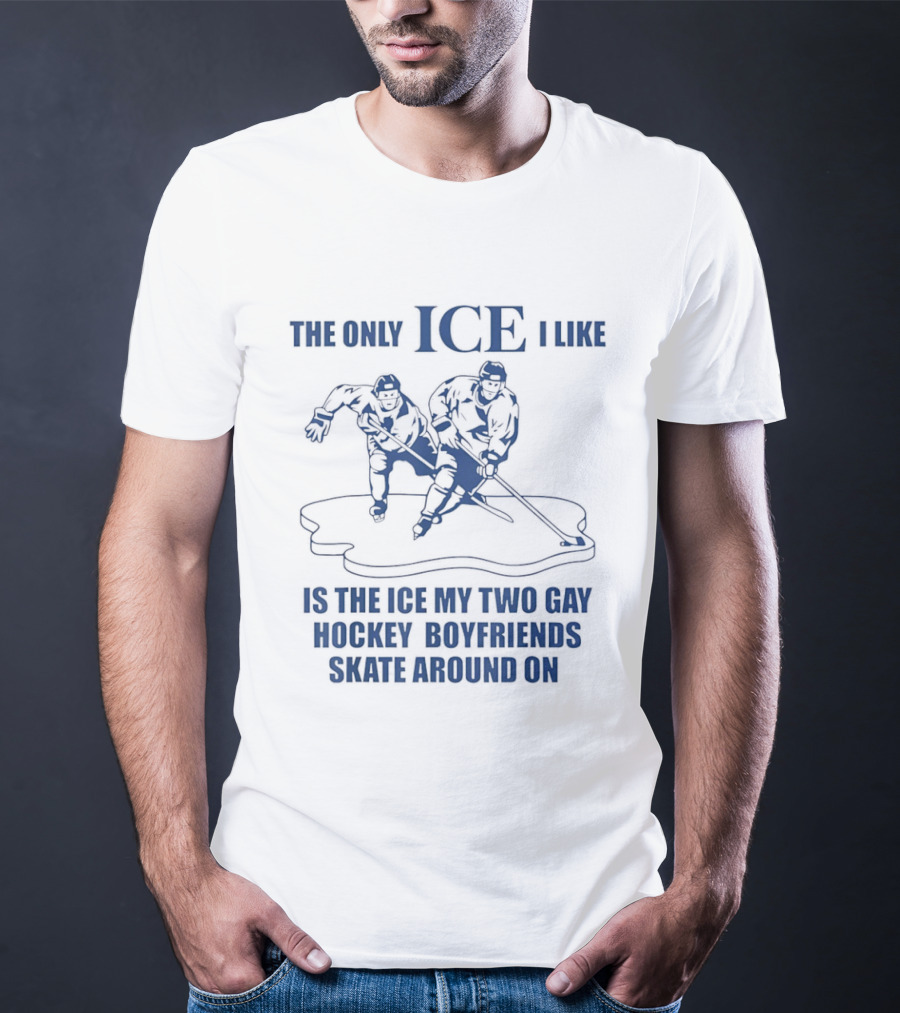 The Only ICE I Like Is The Ice My Two Gay Hockey Boyfriends Skate Around On T-Shirt