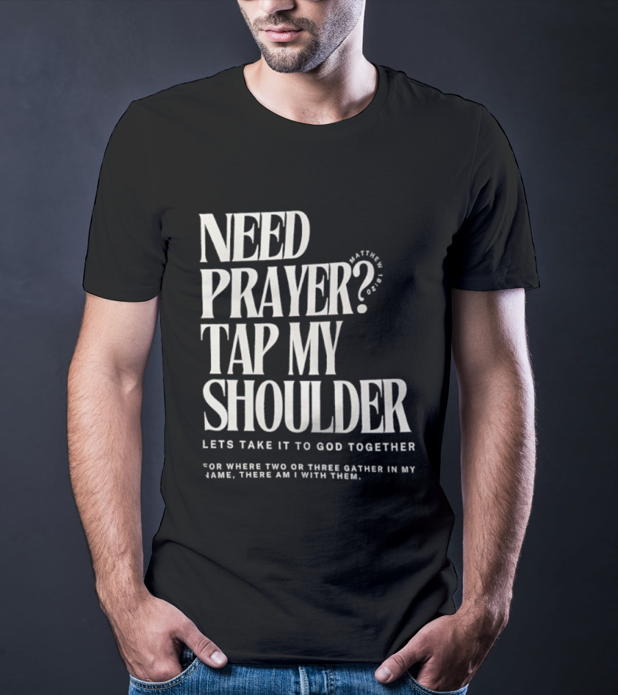 Need Prayer Tap My Shoulder Let's Take It To God Together Matthew 18 20 T-Shirt