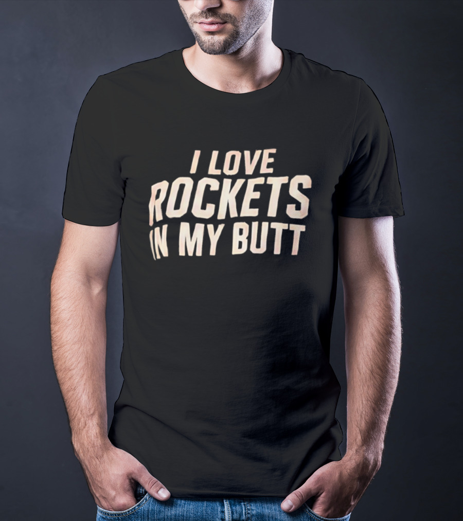 I Love Rockets In My Butt Fun Humor T-Shirt