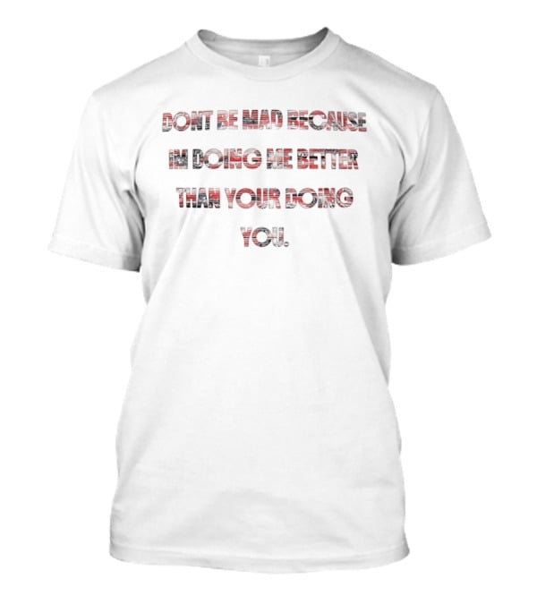 Don't Be Mad Because I'm Doing Me Better Than Your Doing You T-Shirt