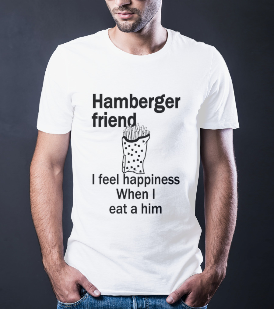 Hamberger Friend I Feel Happiness When I Eat A Him Fry Doodle T-Shirt