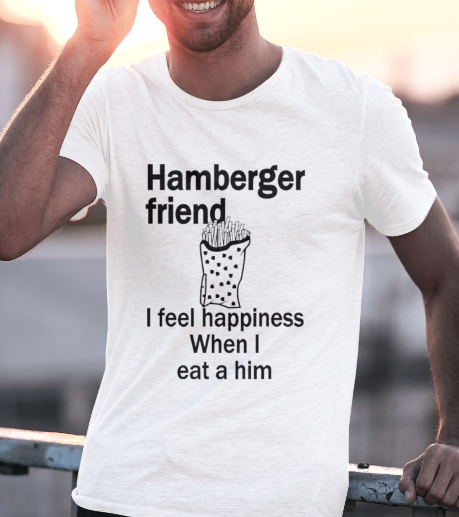 Hamberger Friend I Feel Happiness When I Eat A Him Fry Doodle T-Shirt