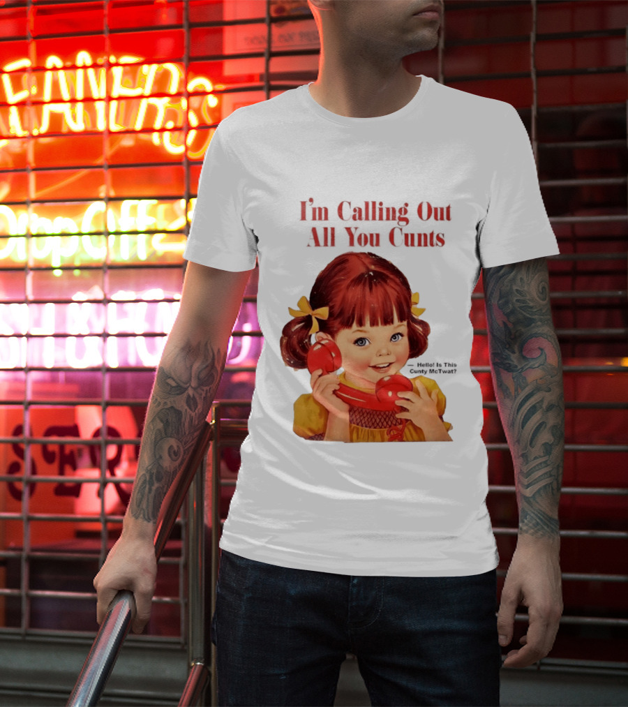 I'm Calling Out All You Cunts Hello Is This Cunty McTwat T-Shirt