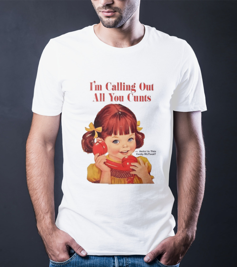 I'm Calling Out All You Cunts Hello Is This Cunty McTwat T-Shirt