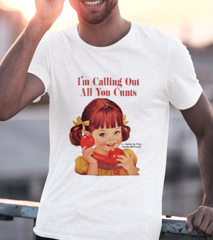 I'm Calling Out All You Cunts Hello Is This Cunty McTwat T-Shirt