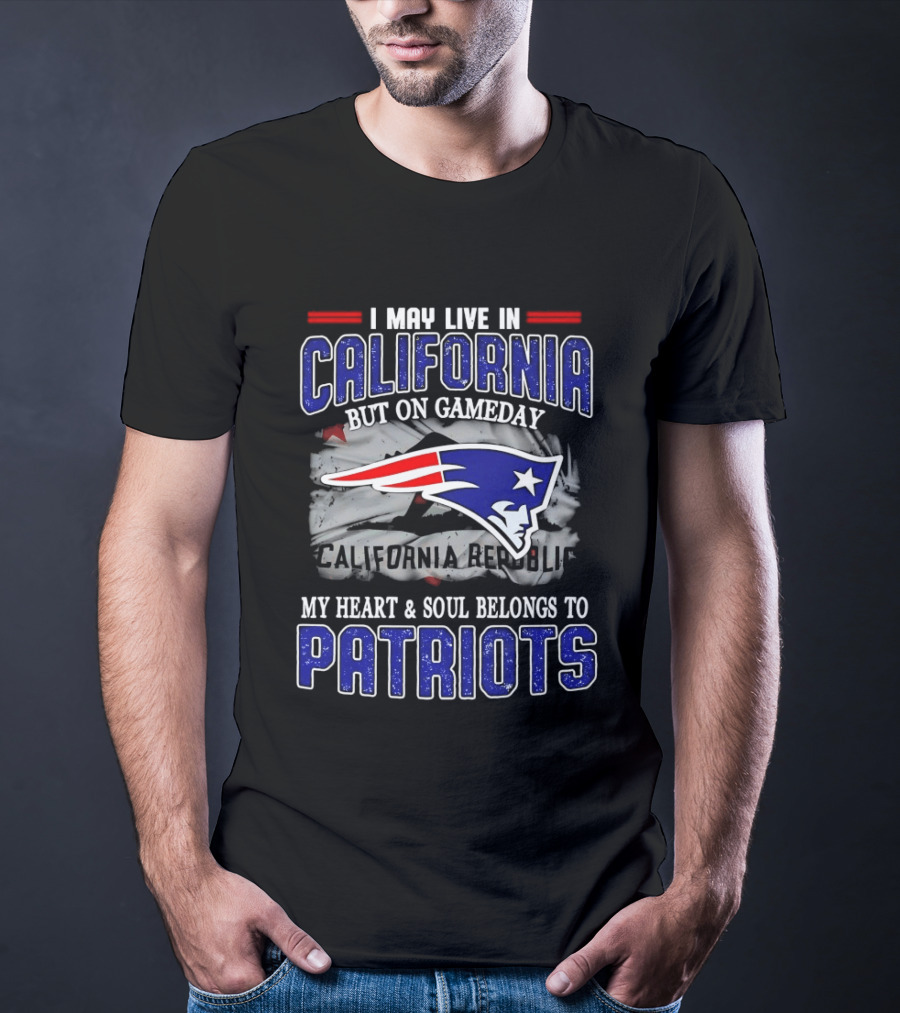 I May Live In California But On Gameday My Heart And Soul Belongs To Patriots T-Shirt