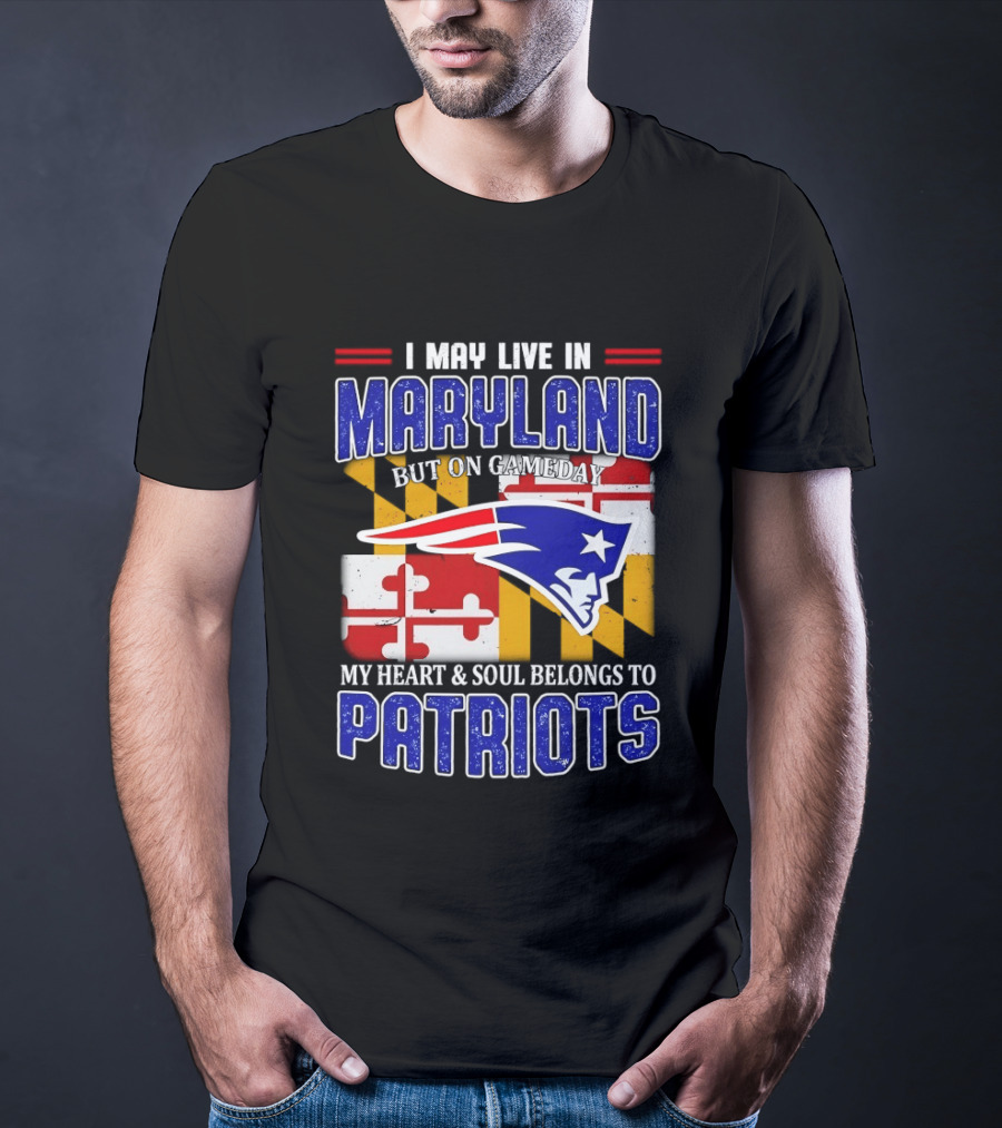 I May Live In Maryland But My Heart And Soul Belongs To Patriots T-Shirt