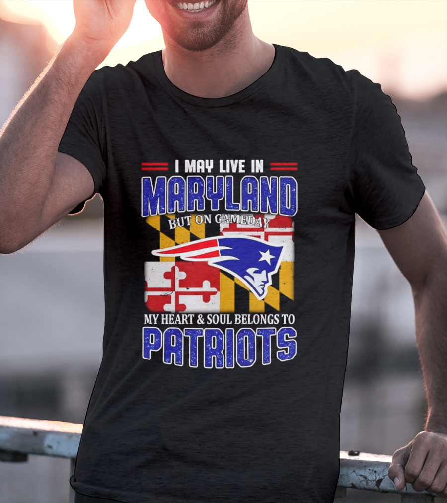 I May Live In Maryland But My Heart And Soul Belongs To Patriots T-Shirt