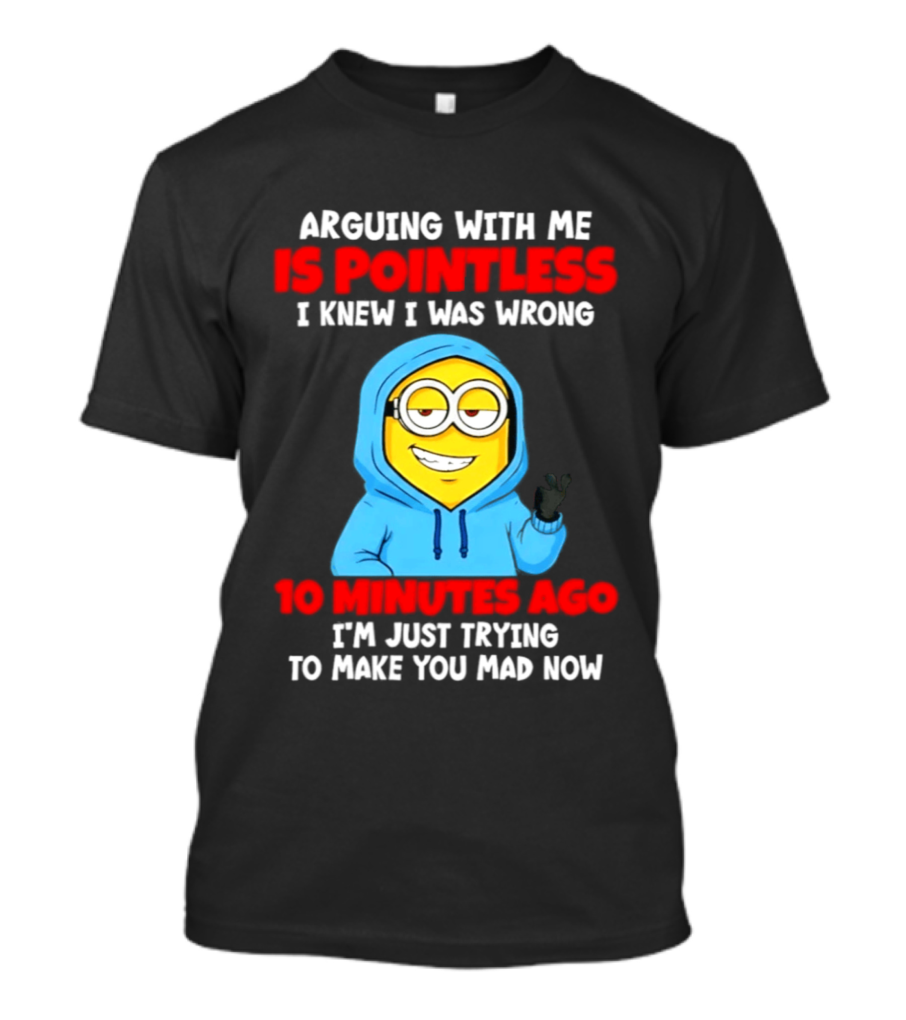 Arguing With Me Is Pointless I Knew I Was Wrong 10 Minutes Ago Trying To Make You Mad Now T-Shirt