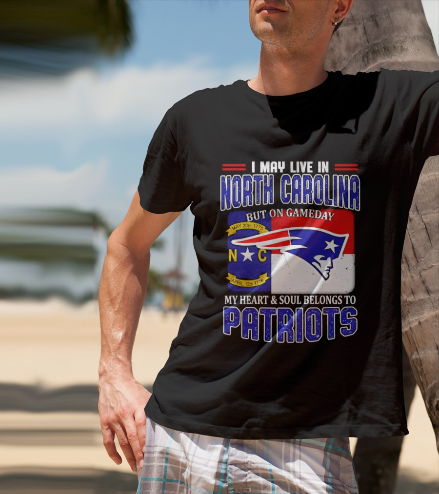 I May Live In North Carolina But On Game Day My Heart And Soul Belongs To Patriots T-Shirt