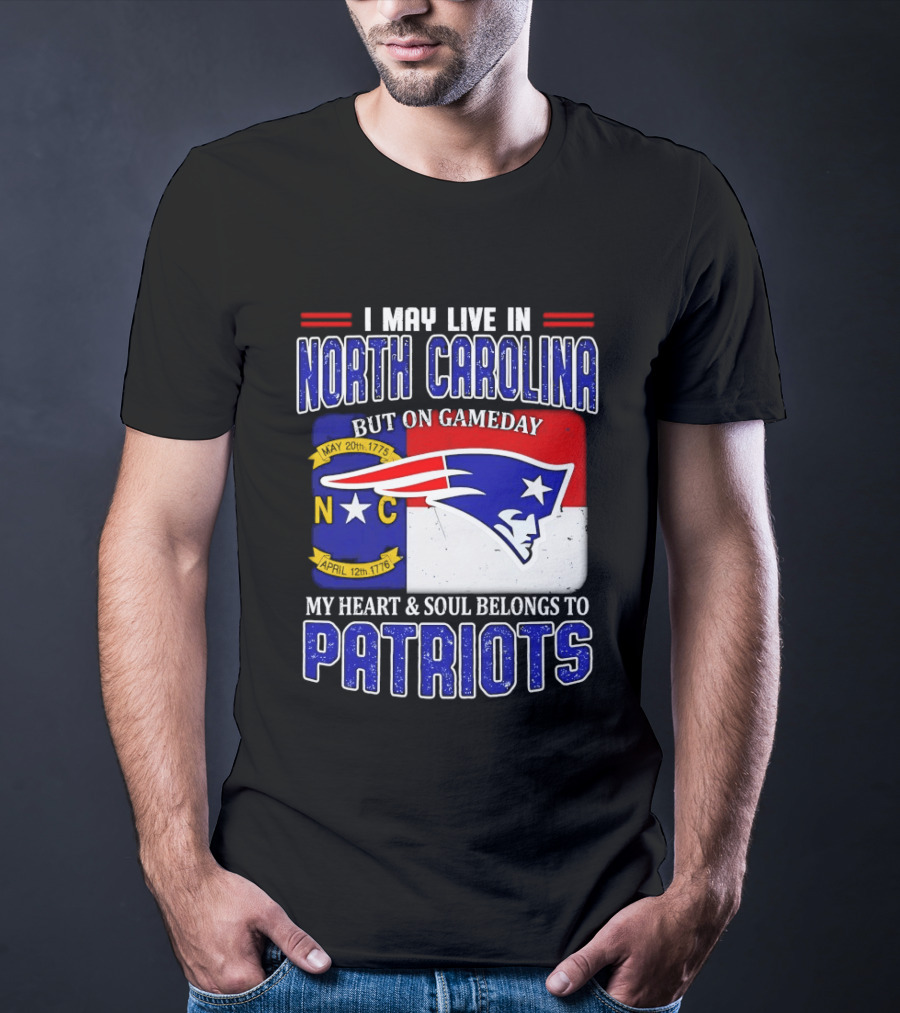 I May Live In North Carolina But On Game Day My Heart And Soul Belongs To Patriots T-Shirt