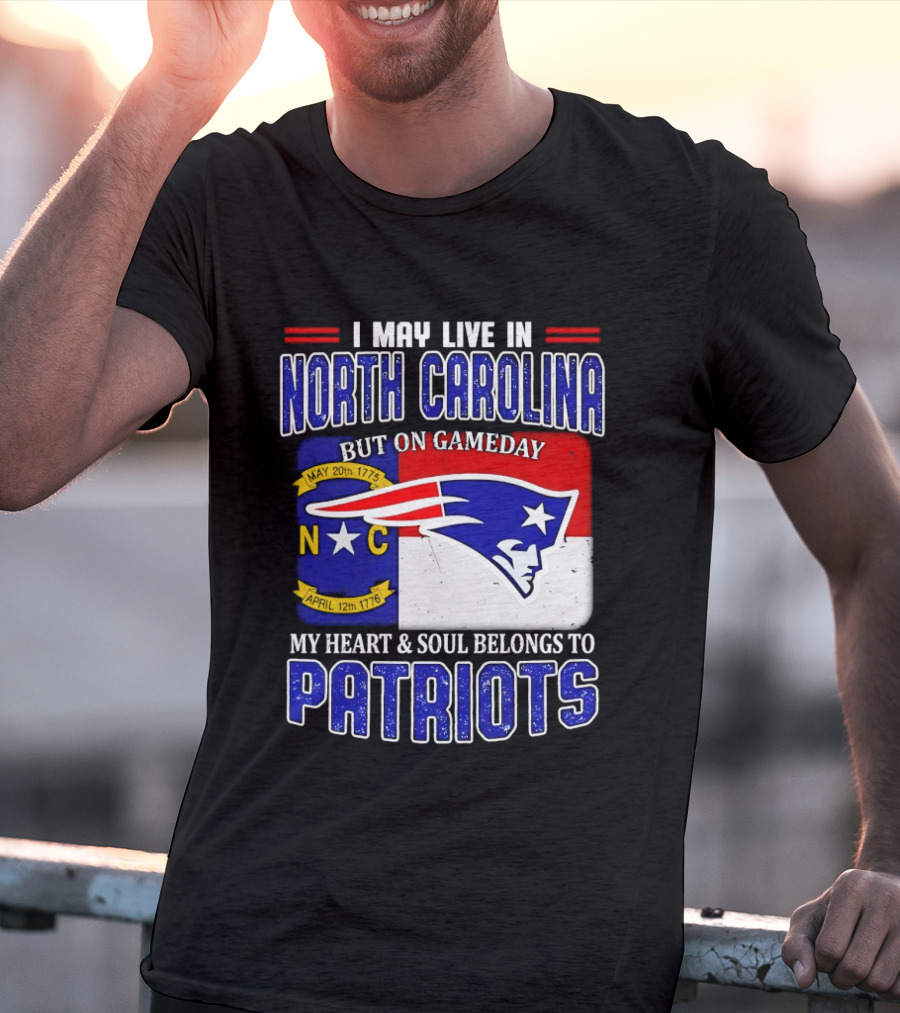 I May Live In North Carolina But On Game Day My Heart And Soul Belongs To Patriots T-Shirt