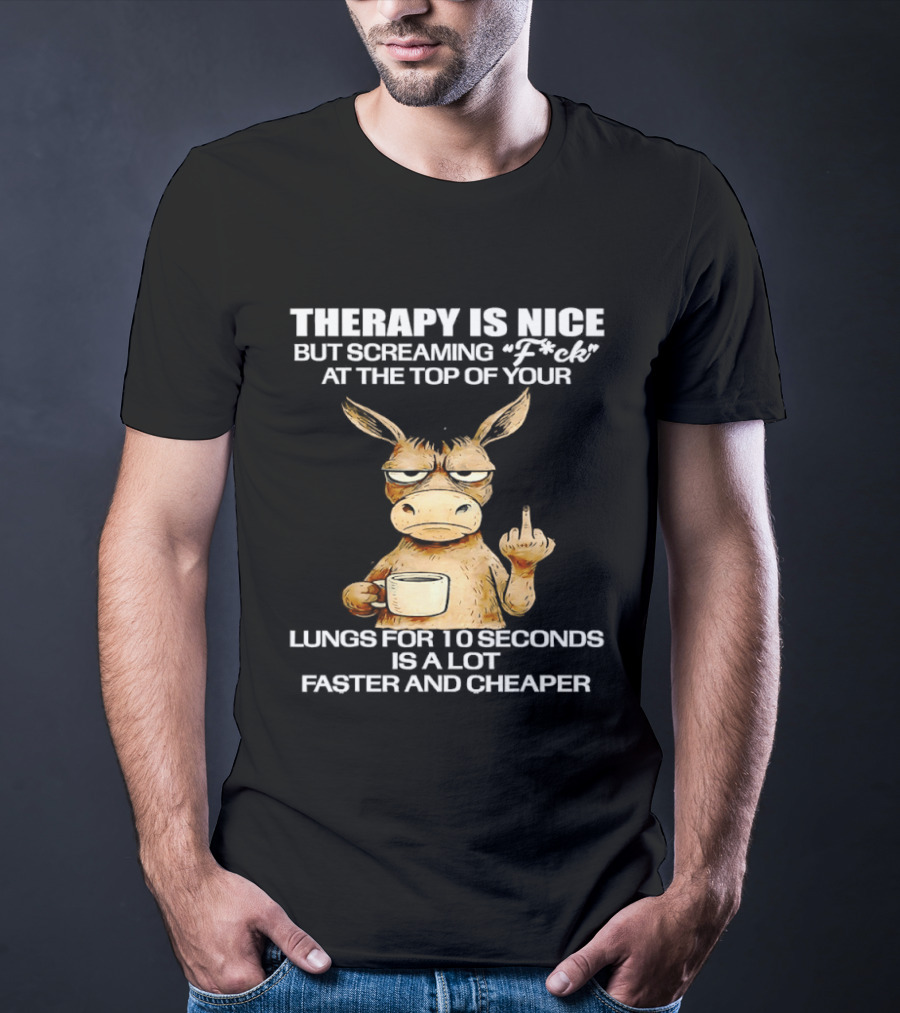 Therapy Is Nice But Screaming Fck At The Top Of Your Lungs Donkey Coffee Faster Cheaper T-Shirt