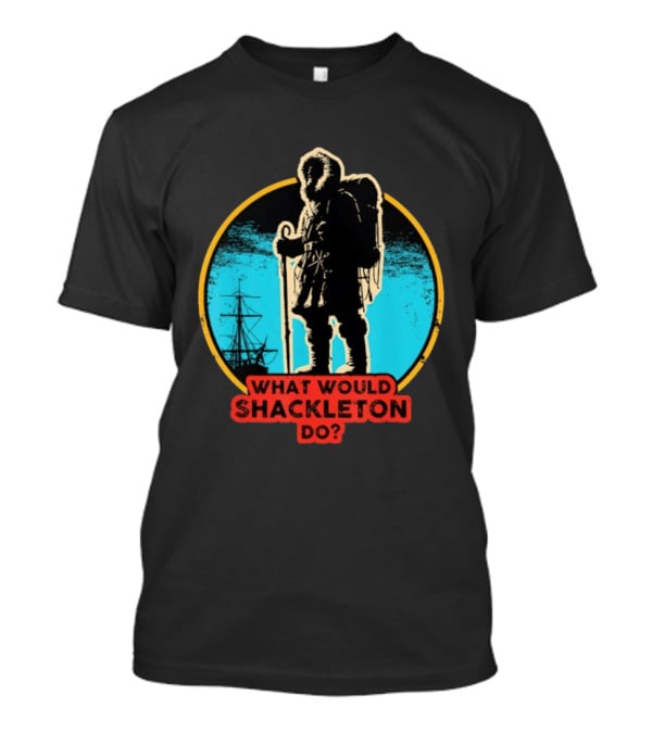 What Would Shackleton Do Leadership Energy Managers T-Shirt